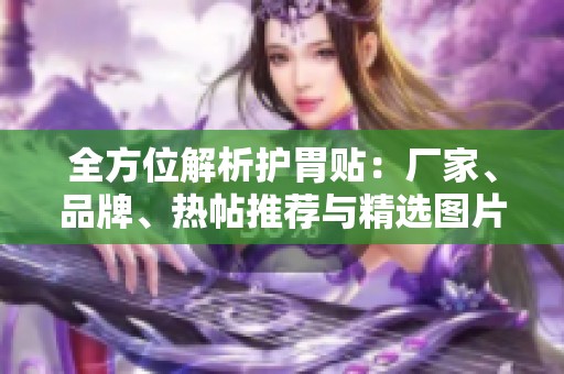 全方位解析护胃贴：厂家、品牌、热帖推荐与精选图片