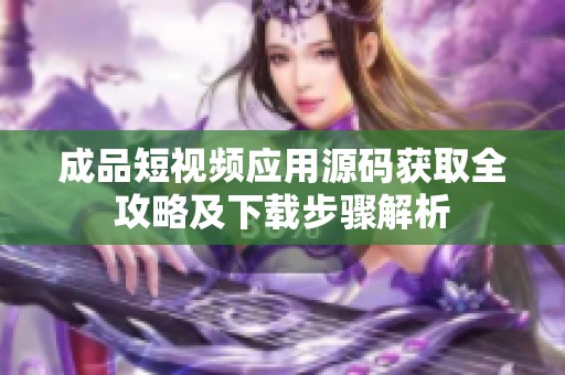成品短视频应用源码获取全攻略及下载步骤解析