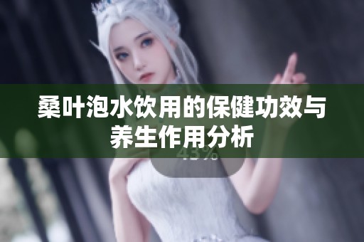 桑叶泡水饮用的保健功效与养生作用分析