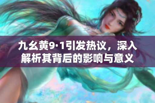 九幺黄9·1引发热议，深入解析其背后的影响与意义