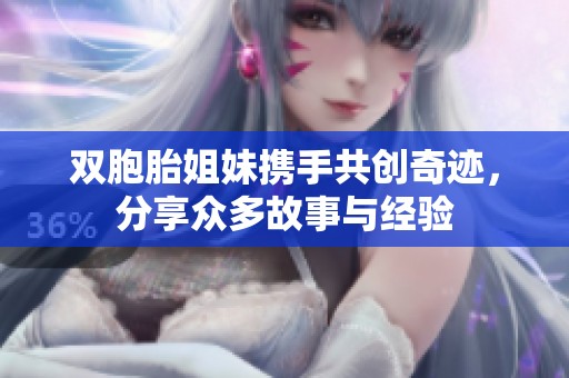 双胞胎姐妹携手共创奇迹，分享众多故事与经验