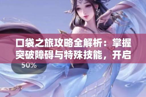 口袋之旅攻略全解析：掌握突破障碍与特殊技能，开启全新冒险之旅