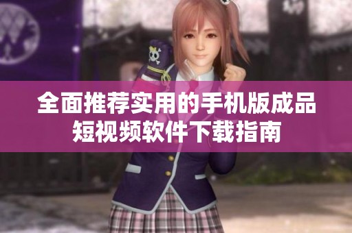 全面推荐实用的手机版成品短视频软件下载指南