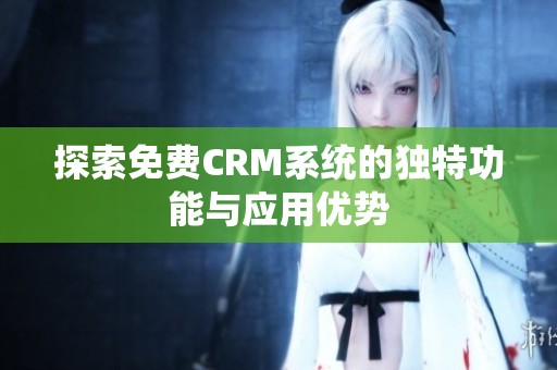 探索免费CRM系统的独特功能与应用优势