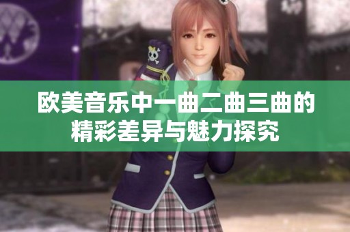 欧美音乐中一曲二曲三曲的精彩差异与魅力探究