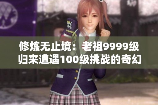 修炼无止境：老祖9999级归来遭遇100级挑战的奇幻旅程