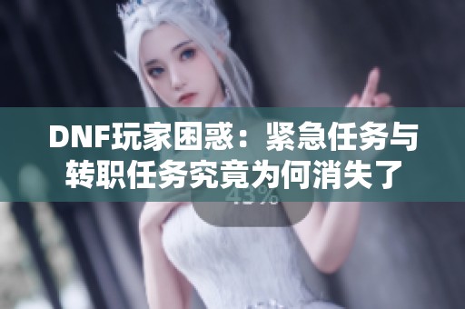 DNF玩家困惑：紧急任务与转职任务究竟为何消失了