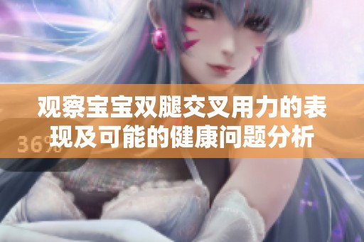 观察宝宝双腿交叉用力的表现及可能的健康问题分析