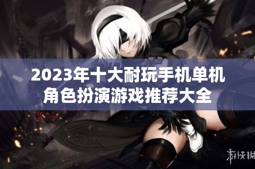2023年十大耐玩手机单机角色扮演游戏推荐大全