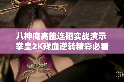 八神庵高能连招实战演示 拳皇2K残血逆转精彩必看
