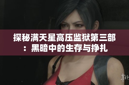 探秘满天星高压监狱第三部：黑暗中的生存与挣扎