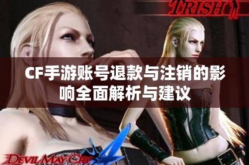CF手游账号退款与注销的影响全面解析与建议