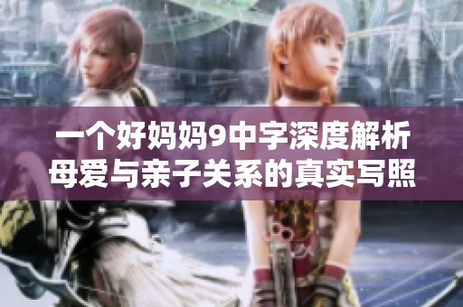 一个好妈妈9中字深度解析母爱与亲子关系的真实写照