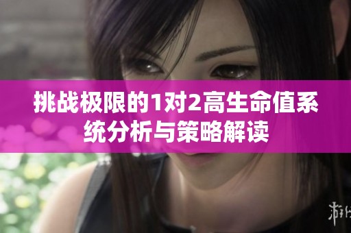 挑战极限的1对2高生命值系统分析与策略解读