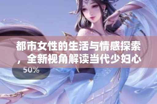 都市女性的生活与情感探索，全新视角解读当代少妇心声