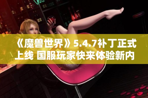 《魔兽世界》5.4.7补丁正式上线 国服玩家快来体验新内容