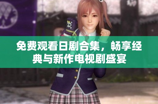 免费观看日剧合集，畅享经典与新作电视剧盛宴