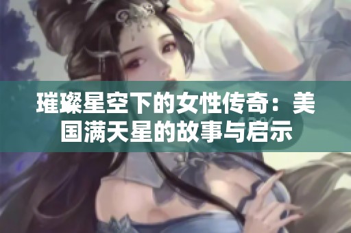璀璨星空下的女性传奇：美国满天星的故事与启示