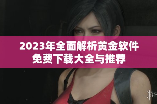 2023年全面解析黄金软件免费下载大全与推荐