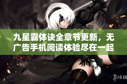 九星霸体诀全章节更新，无广告手机阅读体验尽在一起上看小说