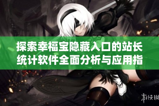 探索幸福宝隐藏入口的站长统计软件全面分析与应用指南