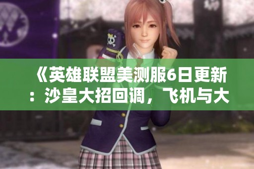 《英雄联盟美测服6日更新：沙皇大招回调，飞机与大树遭重击》