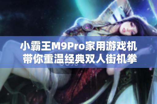 小霸王M9Pro家用游戏机 带你重温经典双人街机拳皇对战乐趣