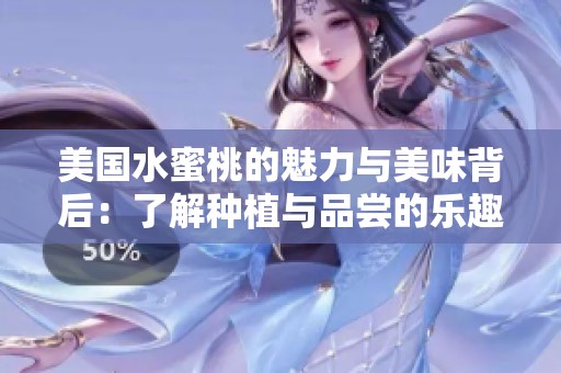 美国水蜜桃的魅力与美味背后：了解种植与品尝的乐趣