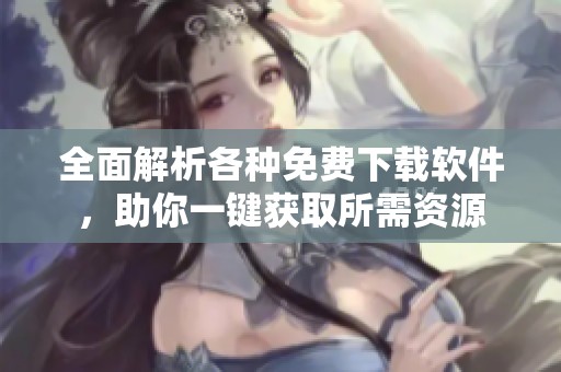 全面解析各种免费下载软件，助你一键获取所需资源