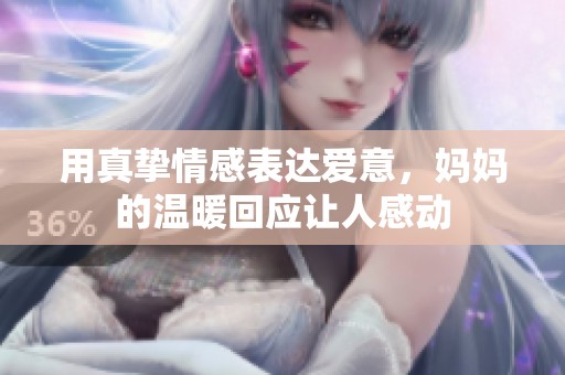 用真挚情感表达爱意，妈妈的温暖回应让人感动