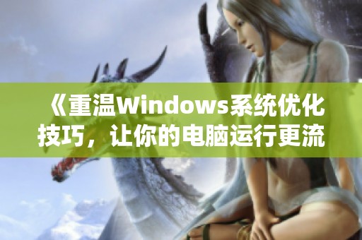 《重温Windows系统优化技巧，让你的电脑运行更流畅》