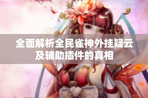 全面解析全民雀神外挂疑云及辅助插件的真相
