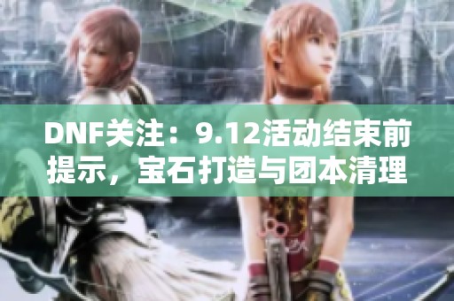 DNF关注：9.12活动结束前提示，宝石打造与团本清理攻略