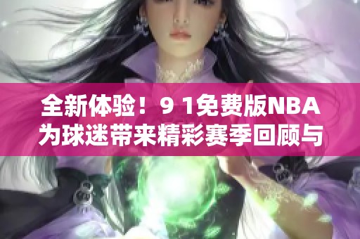 全新体验！9 1免费版NBA为球迷带来精彩赛季回顾与分析