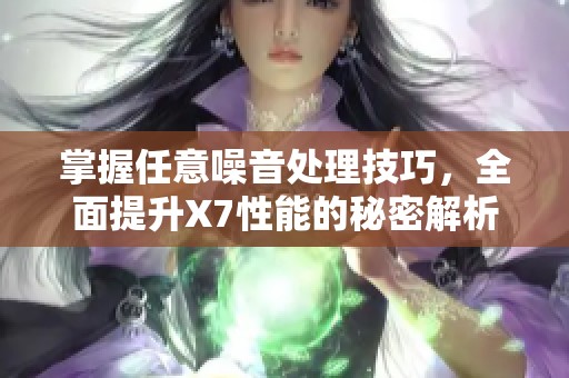 掌握任意噪音处理技巧，全面提升X7性能的秘密解析