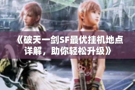 《破天一剑SF最优挂机地点详解，助你轻松升级》