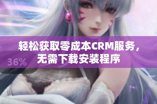 轻松获取零成本CRM服务，无需下载安装程序