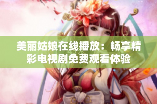 美丽姑娘在线播放：畅享精彩电视剧免费观看体验