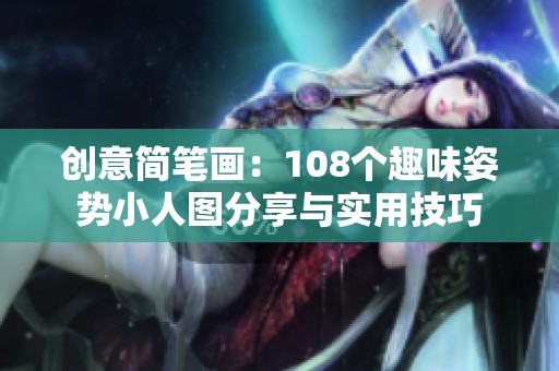 创意简笔画：108个趣味姿势小人图分享与实用技巧