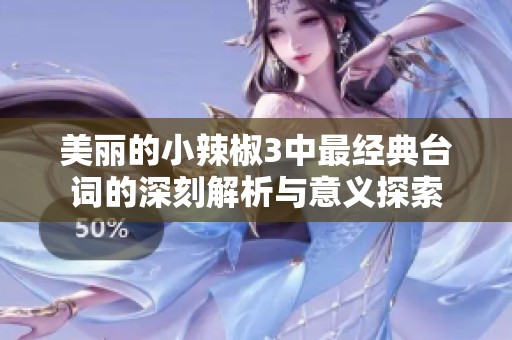 美丽的小辣椒3中最经典台词的深刻解析与意义探索