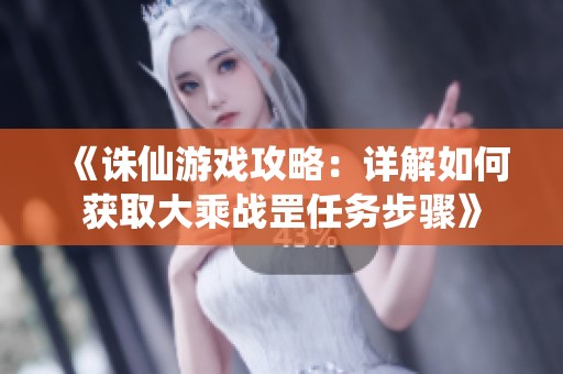 《诛仙游戏攻略：详解如何获取大乘战罡任务步骤》