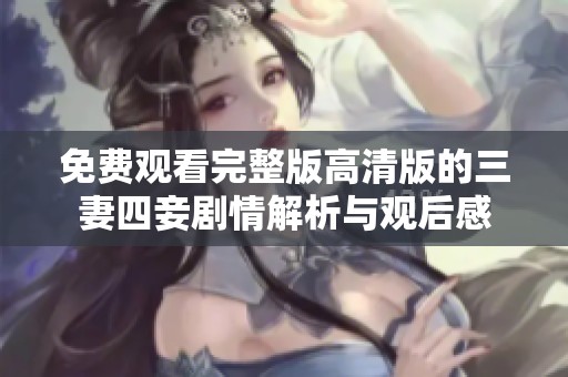 免费观看完整版高清版的三妻四妾剧情解析与观后感