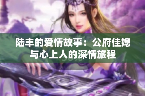 陆丰的爱情故事：公府佳媳与心上人的深情旅程