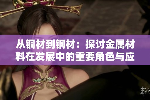 从铜材到钢材：探讨金属材料在发展中的重要角色与应用