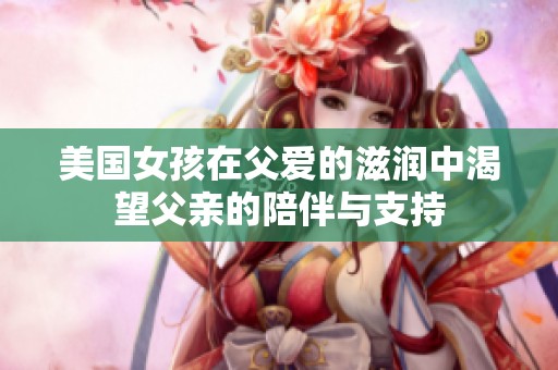 美国女孩在父爱的滋润中渴望父亲的陪伴与支持