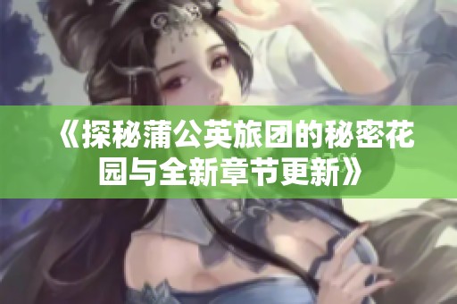 《探秘蒲公英旅团的秘密花园与全新章节更新》