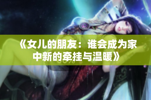《女儿的朋友：谁会成为家中新的牵挂与温暖》