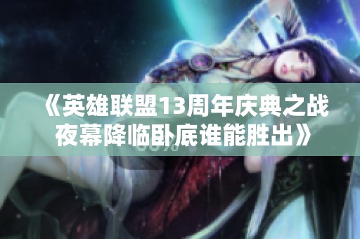 《英雄联盟13周年庆典之战 夜幕降临卧底谁能胜出》