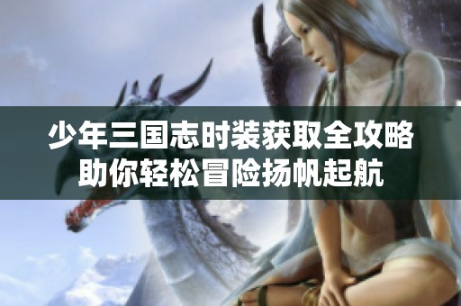 少年三国志时装获取全攻略助你轻松冒险扬帆起航