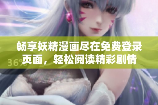 畅享妖精漫画尽在免费登录页面，轻松阅读精彩剧情